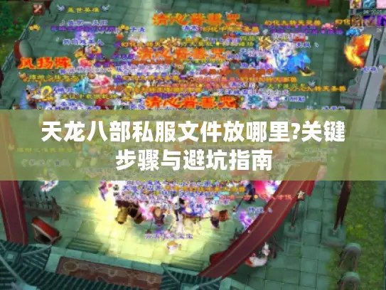 天龙八部私服文件放哪里?关键步骤与避坑指南