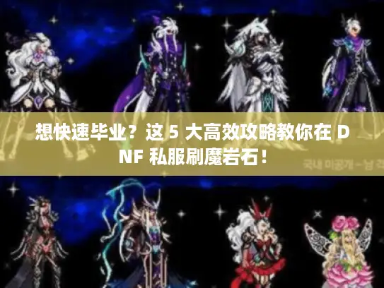 想快速毕业？这 5 大高效攻略教你在 DNF 私服刷魔岩石！
