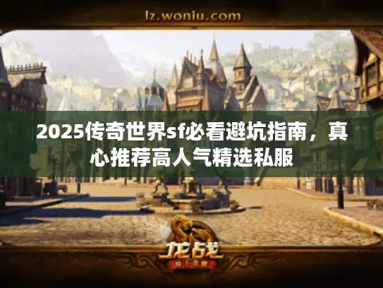 2025传奇世界sf必看避坑指南，真心推荐高人气精选私服