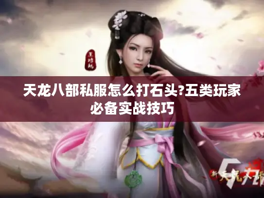 天龙八部私服怎么打石头?五类玩家必备实战技巧 天龙八部私服怎么打石头?五类玩家必备实战技巧