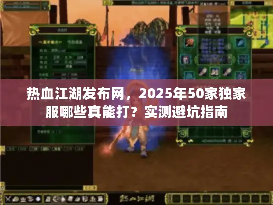 热血江湖发布网,2025年50家独家服哪些真能打?实测避坑指南 热血江湖发布网,2025年50家独家服哪些真能打?实测避坑指南