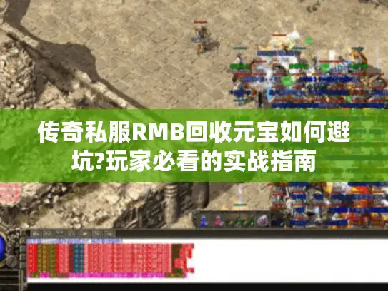 传奇私服RMB回收元宝如何避坑?玩家必看的实战指南 传奇私服RMB回收元宝如何避坑?玩家必看的实战指南
