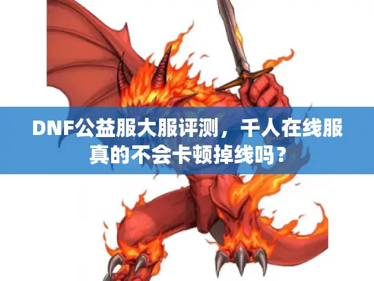 DNF公益服大服评测,千人在线服真的不会卡顿掉线吗? DNF公益服大服评测,千人在线服真的不会卡顿掉线吗?