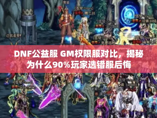 DNF公益服 GM权限服对比，揭秘为什么90%玩家选错服后悔