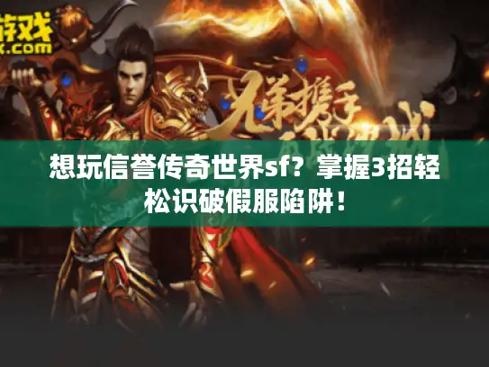 想玩信誉传奇世界sf?掌握3招轻松识破假服陷阱! 想玩信誉传奇世界sf?掌握3招轻松识破假服陷阱!