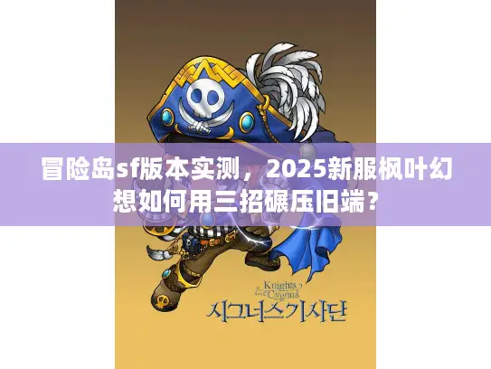 冒险岛sf版本实测，2025新服枫叶幻想如何用三招碾压旧端？