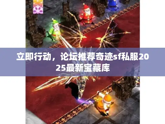 立即行动,论坛推荐奇迹sf私服2025最新宝藏库 立即行动,论坛推荐奇迹sf私服2025最新宝藏库