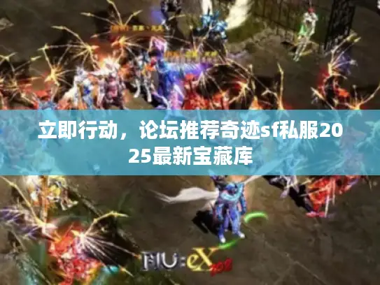 立即行动,论坛推荐奇迹sf私服2025最新宝藏库 立即行动,论坛推荐奇迹sf私服2025最新宝藏库