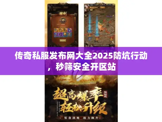 传奇私服发布网大全2025防坑行动，秒筛安全开区站