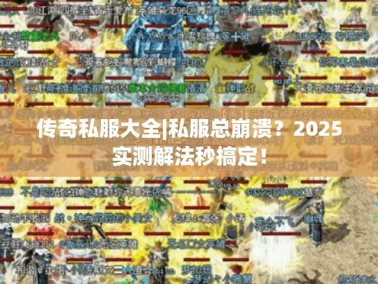 传奇私服大全|私服总崩溃？2025实测解法秒搞定！