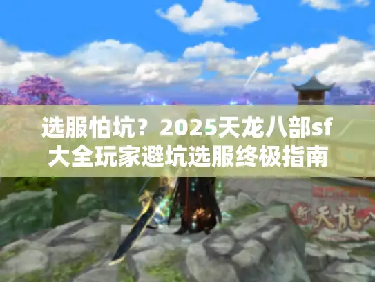 选服怕坑？2025天龙八部sf大全玩家避坑选服终极指南