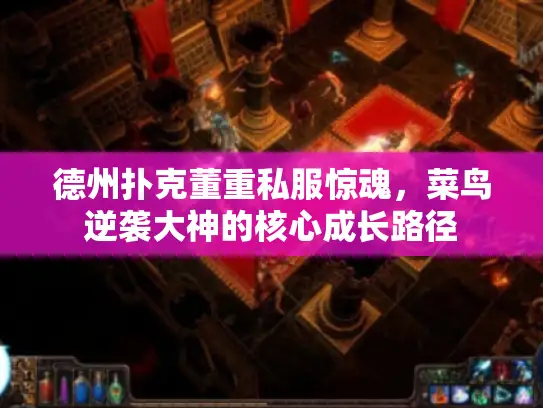 德州扑克董重私服惊魂,菜鸟逆袭大神的核心成长路径 德州扑克董重私服惊魂,菜鸟逆袭大神的核心成长路径