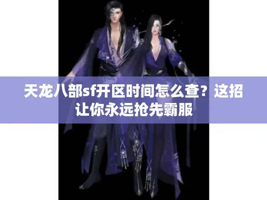 天龙八部sf开区时间怎么查？这招让你永远抢先霸服