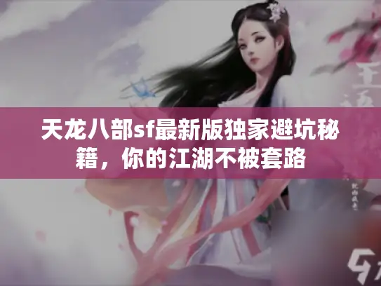 天龙八部sf最新版独家避坑秘籍，你的江湖不被套路