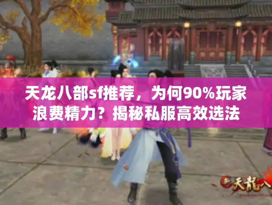 天龙八部sf推荐，为何90%玩家浪费精力？揭秘私服高效选法