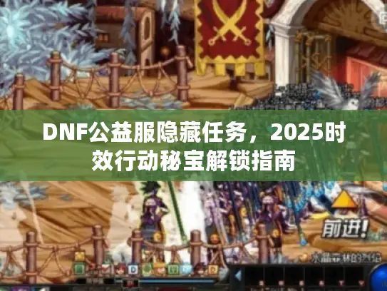 DNF公益服隐藏任务,2025时效行动秘宝解锁指南 DNF公益服隐藏任务,2025时效行动秘宝解锁指南