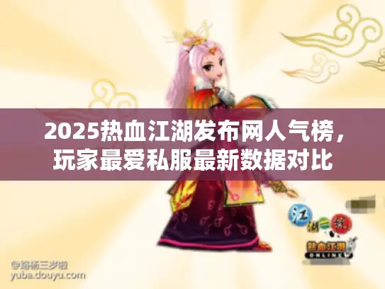 2025热血江湖发布网人气榜，玩家最爱私服最新数据对比
