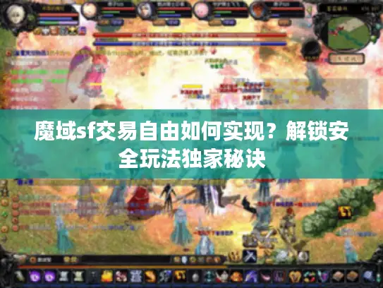 魔域sf交易自由如何实现？解锁安全玩法独家秘诀