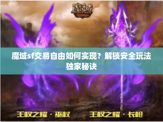 魔域sf交易自由如何实现？解锁安全玩法独家秘诀