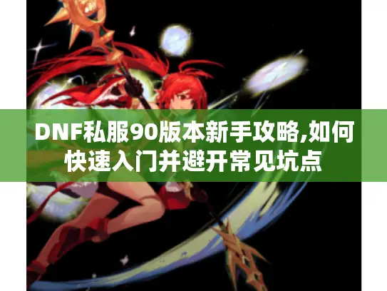 DNF私服90版本新手攻略,如何快速入门并避开常见坑点