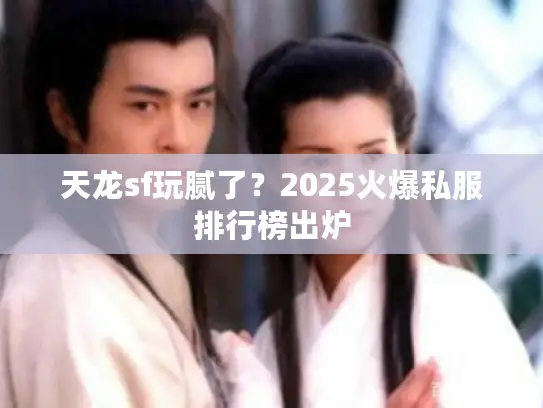 天龙sf玩腻了？2025火爆私服排行榜出炉