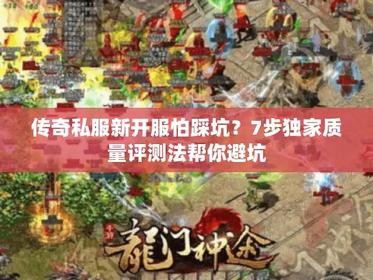 传奇私服新开服怕踩坑?7步独家质量评测法帮你避坑 传奇私服新开服怕踩坑?7步独家质量评测法帮你避坑