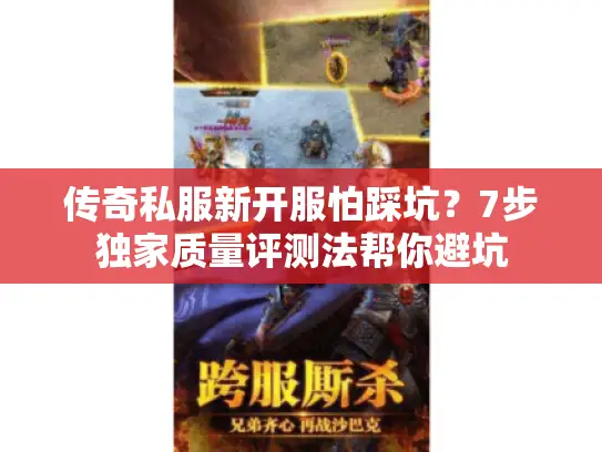 传奇私服新开服怕踩坑?7步独家质量评测法帮你避坑 传奇私服新开服怕踩坑?7步独家质量评测法帮你避坑