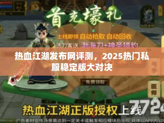 热血江湖发布网评测，2025热门私服稳定版大对决