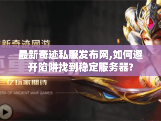 最新奇迹私服发布网,如何避开陷阱找到稳定服务器?