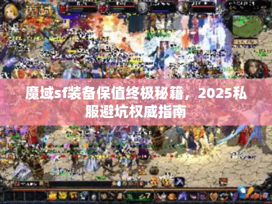 魔域sf装备保值终极秘籍，2025私服避坑权威指南