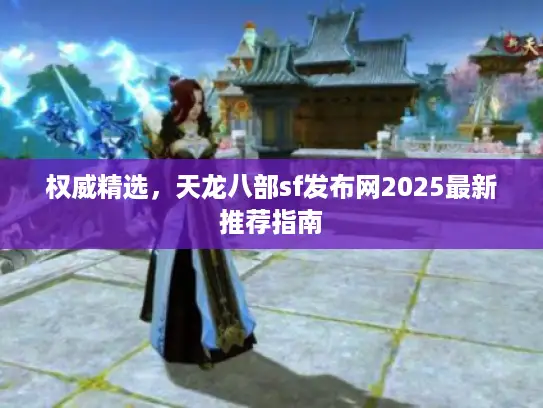 权威精选,天龙八部sf发布网2025最新推荐指南 权威精选,天龙八部sf发布网2025最新推荐指南