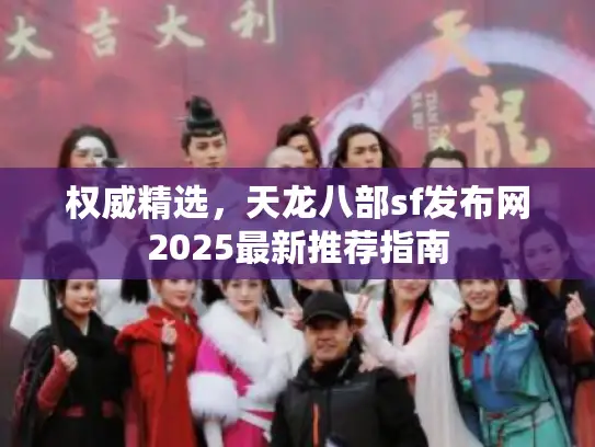 权威精选,天龙八部sf发布网2025最新推荐指南 权威精选,天龙八部sf发布网2025最新推荐指南