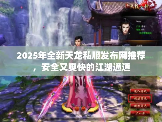 2025年全新天龙私服发布网推荐,安全又爽快的江湖通道 2025年全新天龙私服发布网推荐,安全又爽快的江湖通道