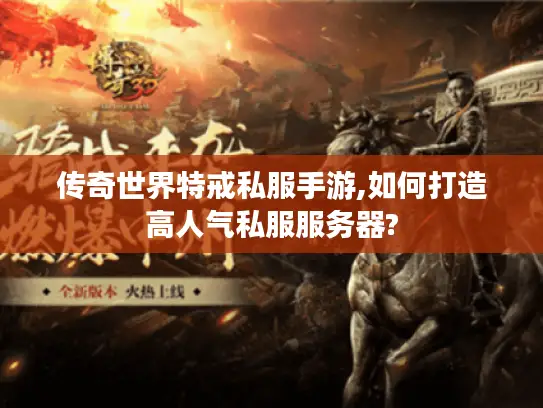 传奇世界特戒私服手游,如何打造高人气私服服务器?