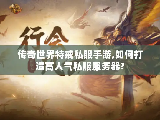 传奇世界特戒私服手游,如何打造高人气私服服务器?