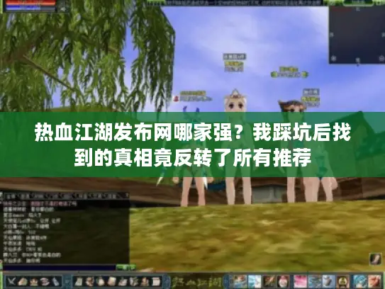 热血江湖发布网哪家强?我踩坑后找到的真相竟反转了所有推荐 热血江湖发布网哪家强?我踩坑后找到的真相竟反转了所有推荐