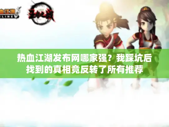 热血江湖发布网哪家强?我踩坑后找到的真相竟反转了所有推荐 热血江湖发布网哪家强?我踩坑后找到的真相竟反转了所有推荐