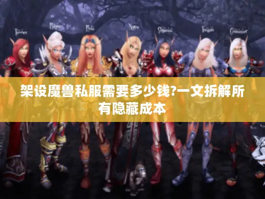 架设魔兽私服需要多少钱?一文拆解所有隐藏成本