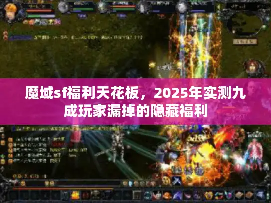 魔域sf福利天花板，2025年实测九成玩家漏掉的隐藏福利