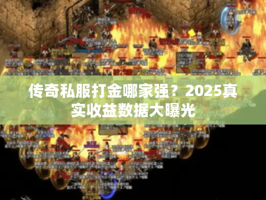 传奇私服打金哪家强?2025真实收益数据大曝光 传奇私服打金哪家强?2025真实收益数据大曝光
