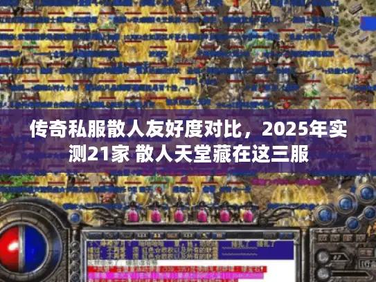 传奇私服散人友好度对比，2025年实测21家 散人天堂藏在这三服