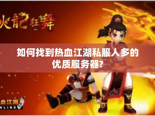 如何找到热血江湖私服人多的优质服务器?