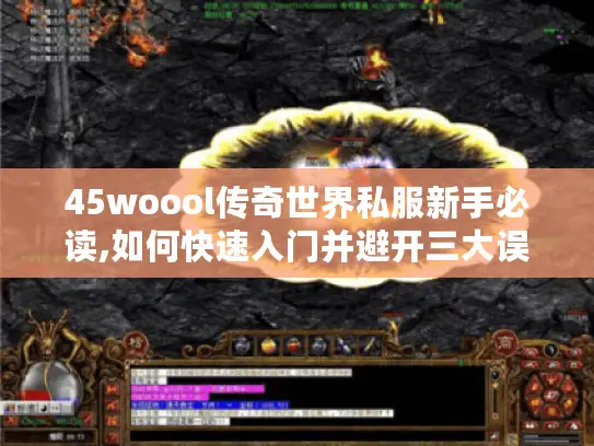 45woool传奇世界私服新手必读,如何快速入门并避开三大误区?