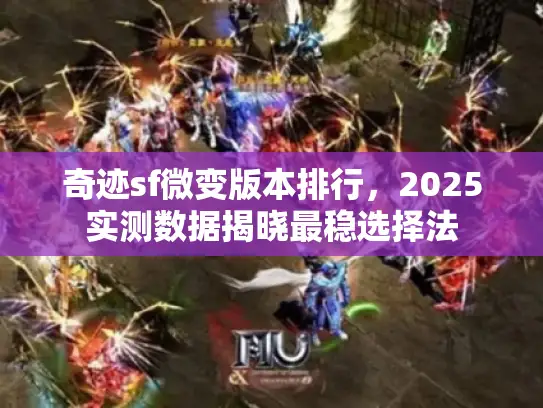 奇迹sf微变版本排行,2025实测数据揭晓最稳选择法 奇迹sf微变版本排行,2025实测数据揭晓最稳选择法
