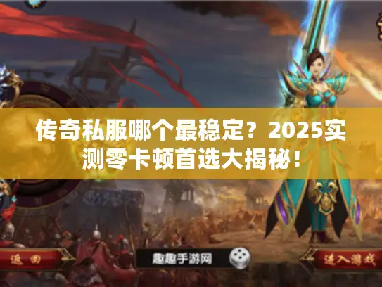 传奇私服哪个最稳定？2025实测零卡顿首选大揭秘！