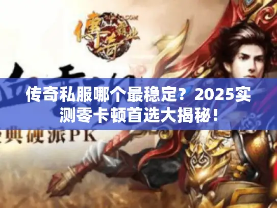 传奇私服哪个最稳定？2025实测零卡顿首选大揭秘！