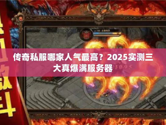 传奇私服哪家人气最高？2025实测三大真爆满服务器
