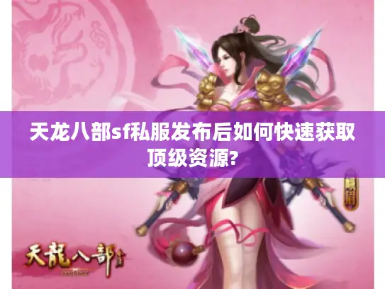 天龙八部sf私服发布后如何快速获取顶级资源?
