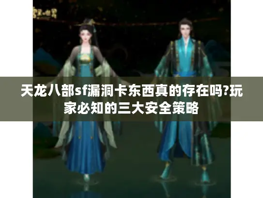 天龙八部sf漏洞卡东西真的存在吗?玩家必知的三大安全策略