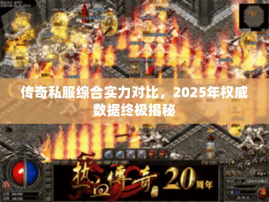 传奇私服综合实力对比，2025年权威数据终极揭秘
